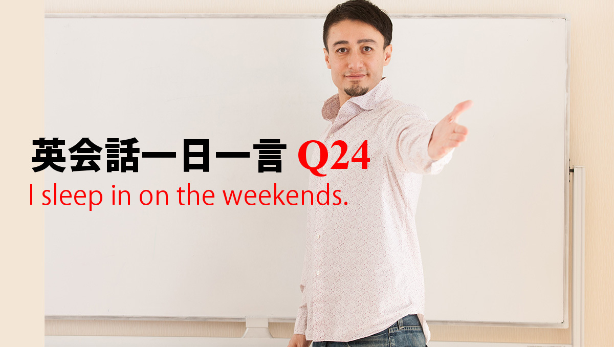 英会話一日一言 Q24 I Sleep In On The Weekends