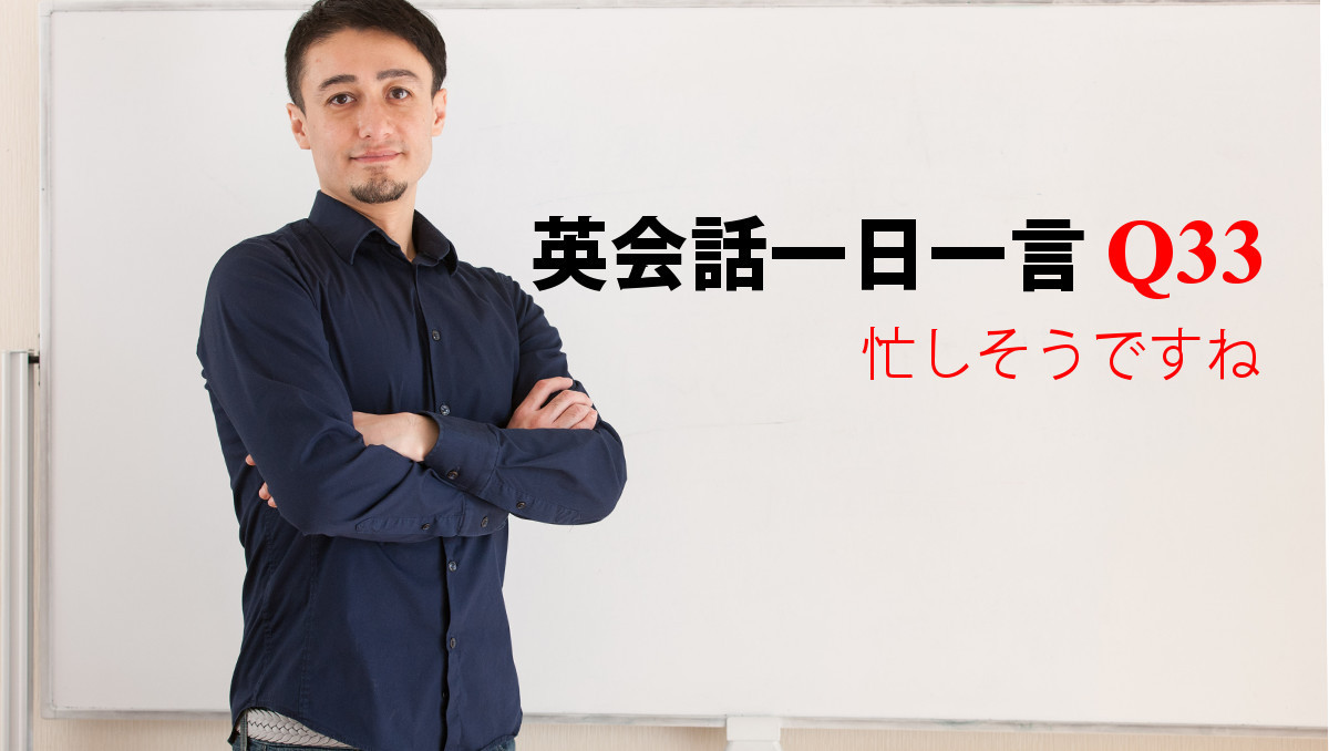 英会話一日一言 Q33 忙しそうですね