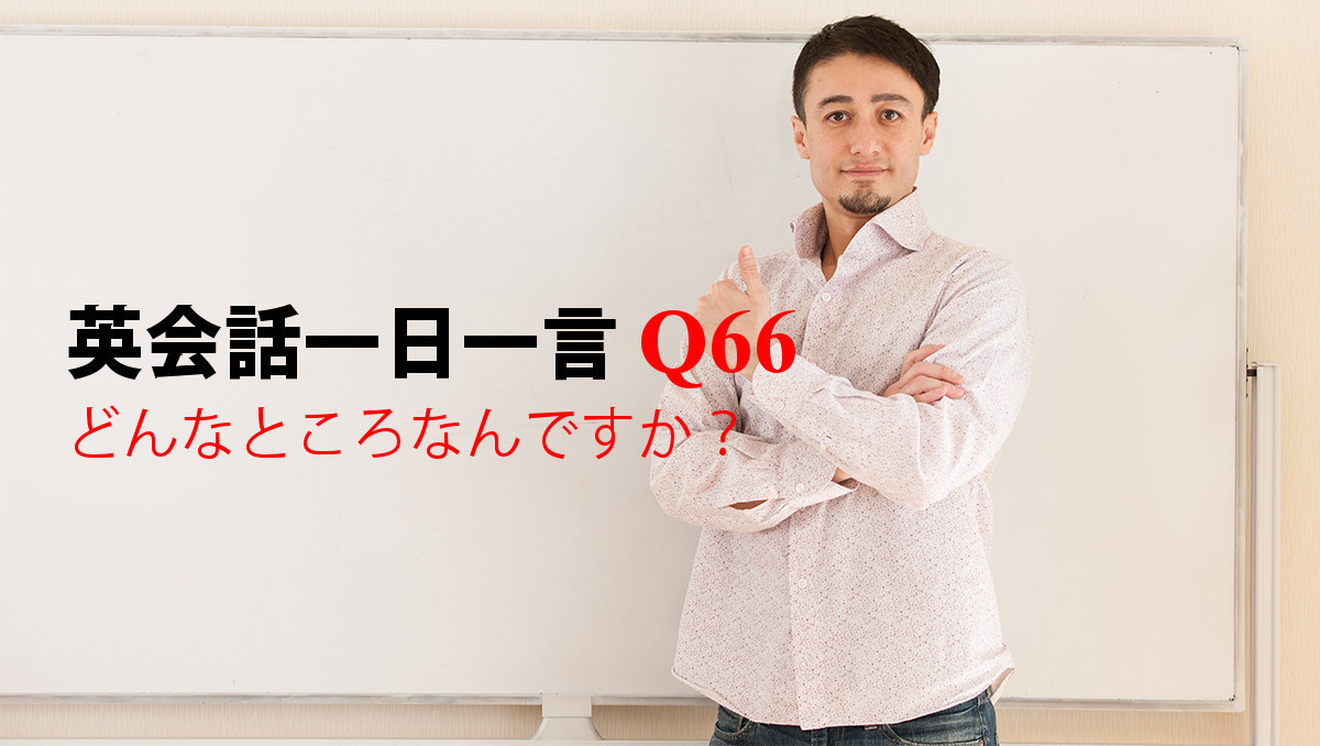 英会話一日一言 Q66 どんなところなんですか