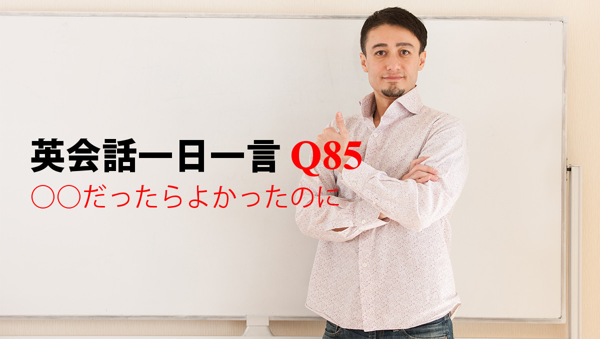 英会話一日一言 Q85 だったらよかったのに