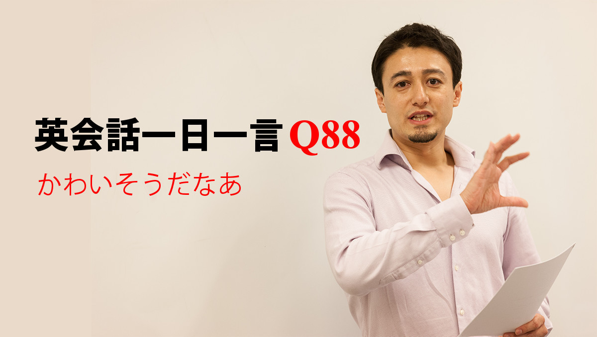 英会話一日一言【Q88】かわいそうだなあ