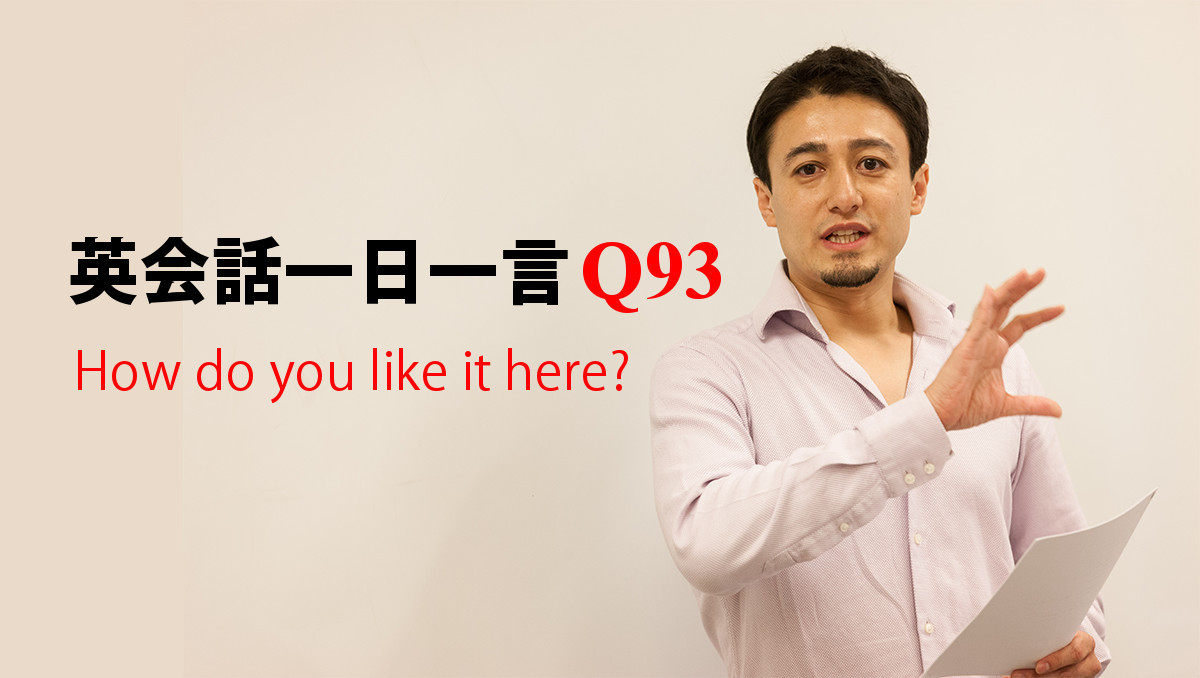 英会話一日一言【Q93】How do you like it here?