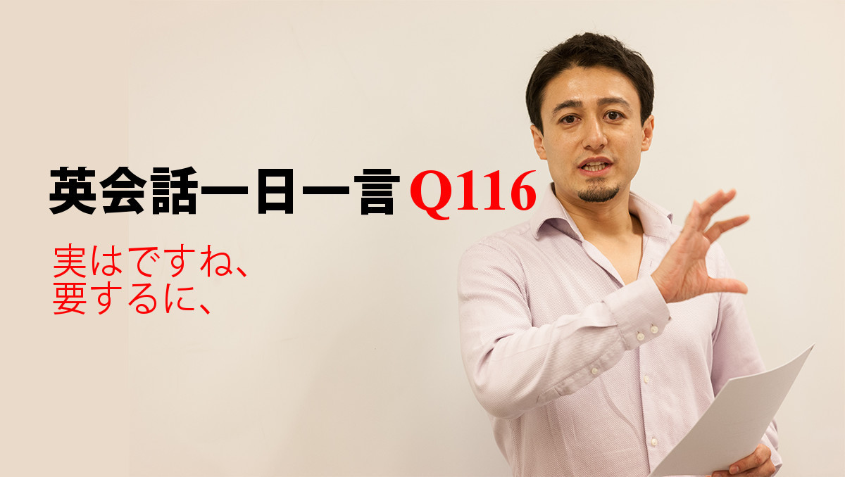 英会話一日一言 Q116 実はですね 要するに