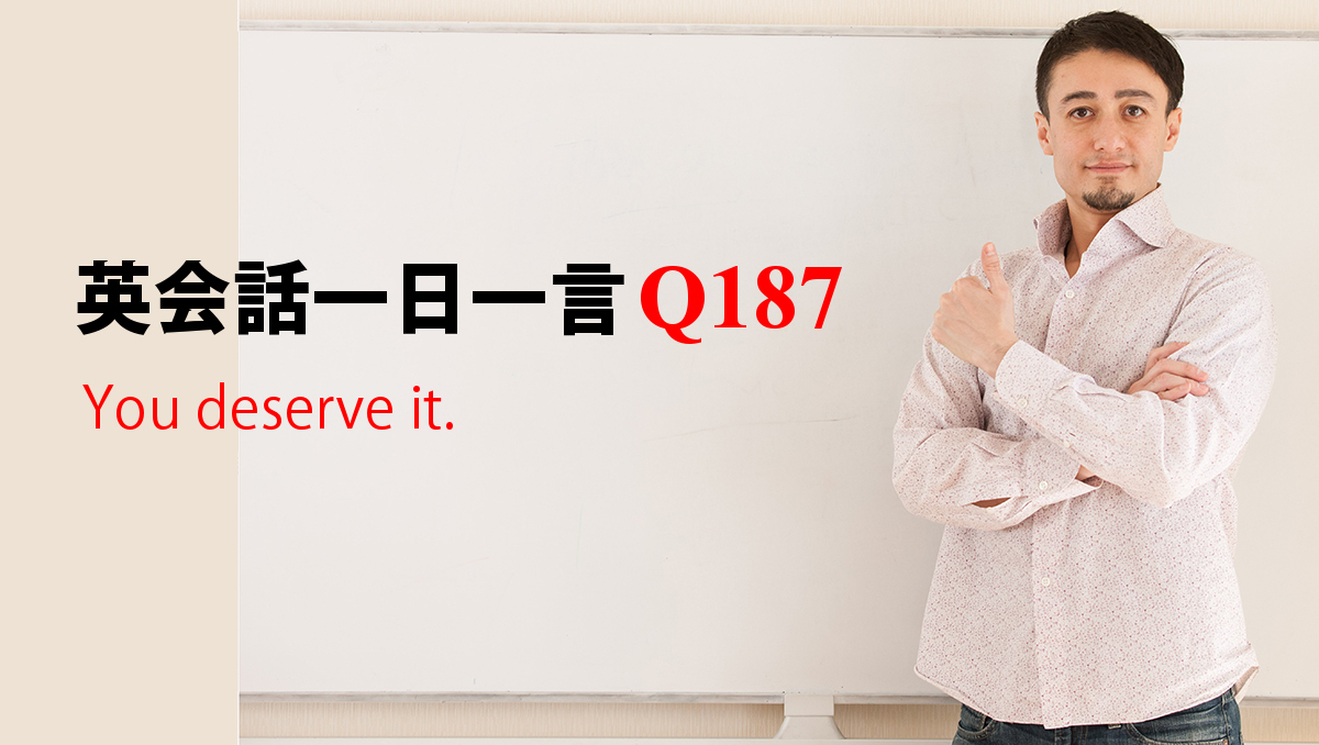 英会話一日一言 Q187 You Deserve It