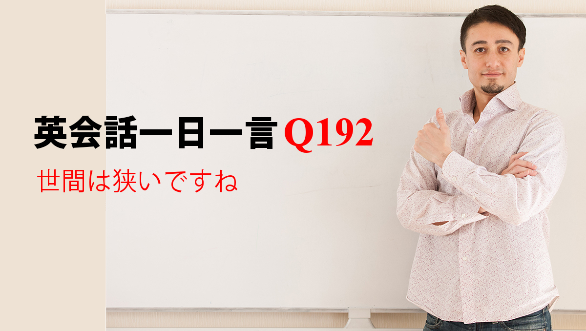 英会話一日一言【Q192】世間は狭いですね