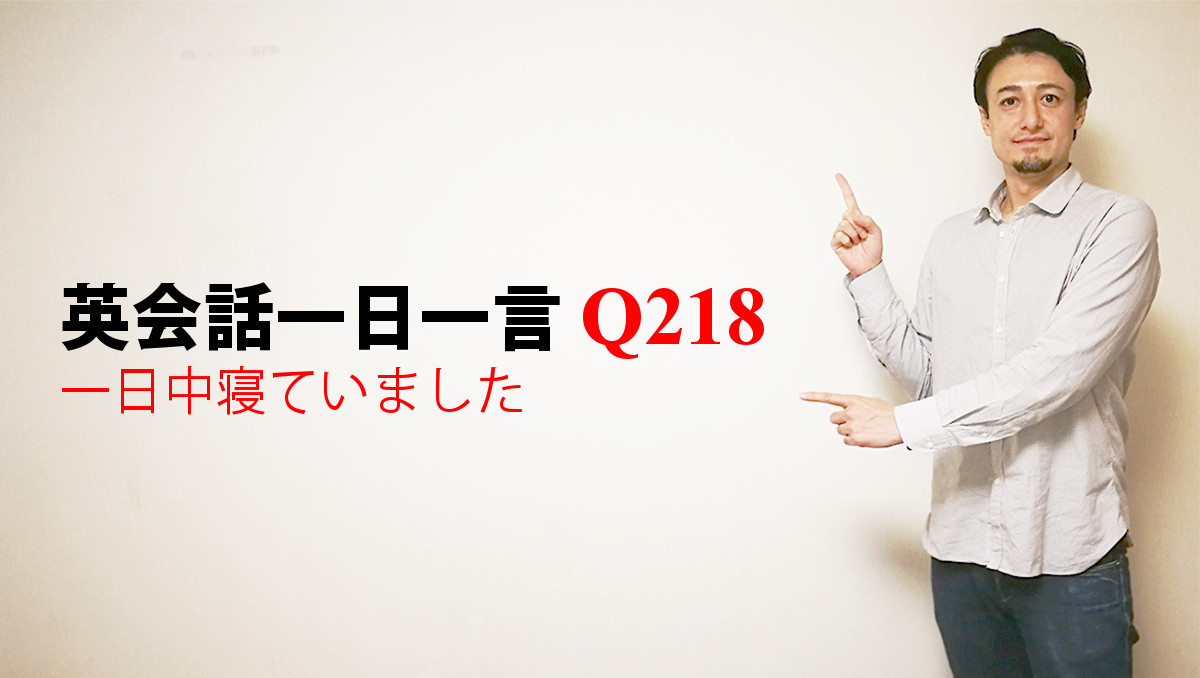 英会話一日一言 Q218 一日中寝ていました