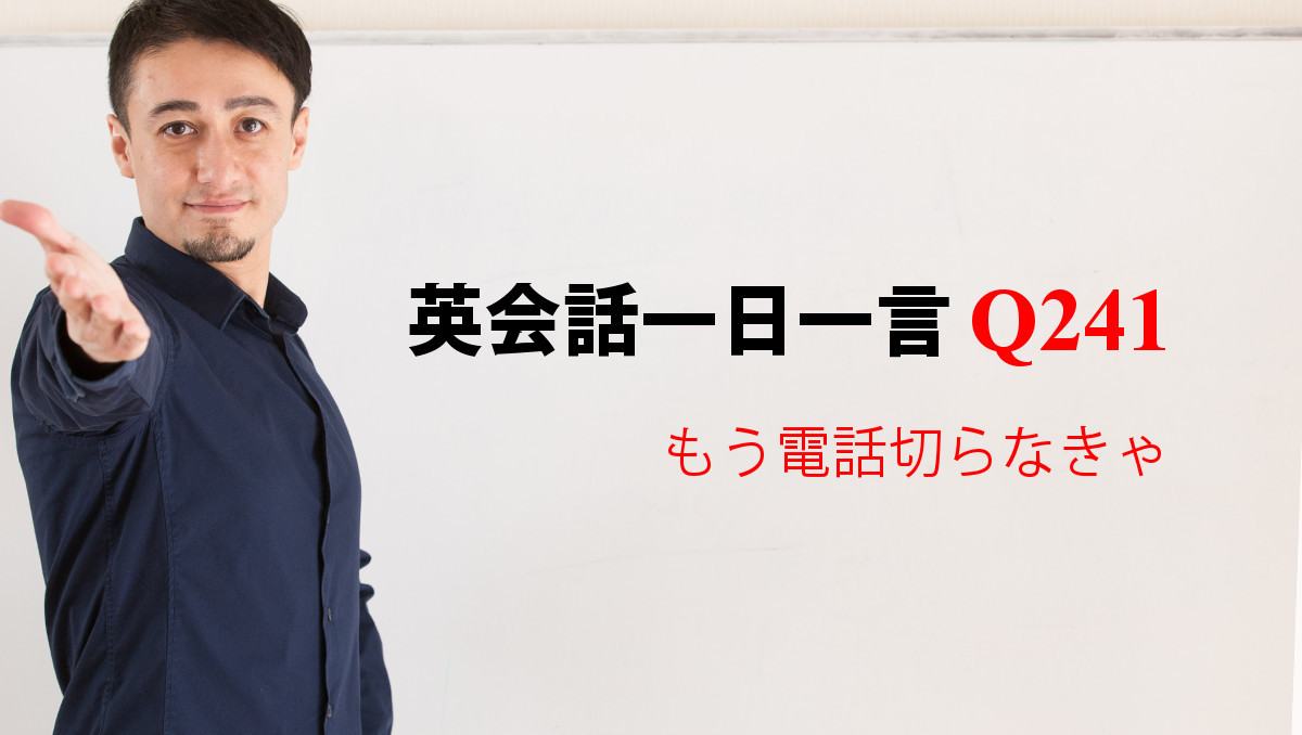 英会話一日一言【Q241】もう電話切らなきゃ