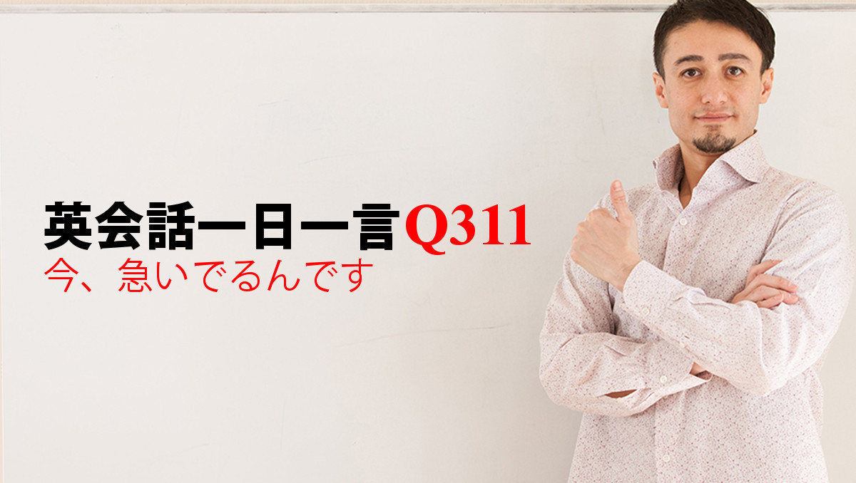 英会話一日一言 Q311 今 急いでるんです